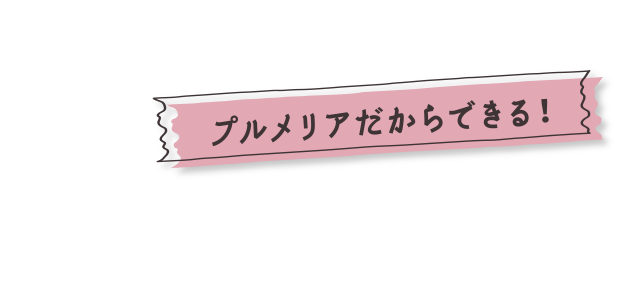 プルメリアだからできる