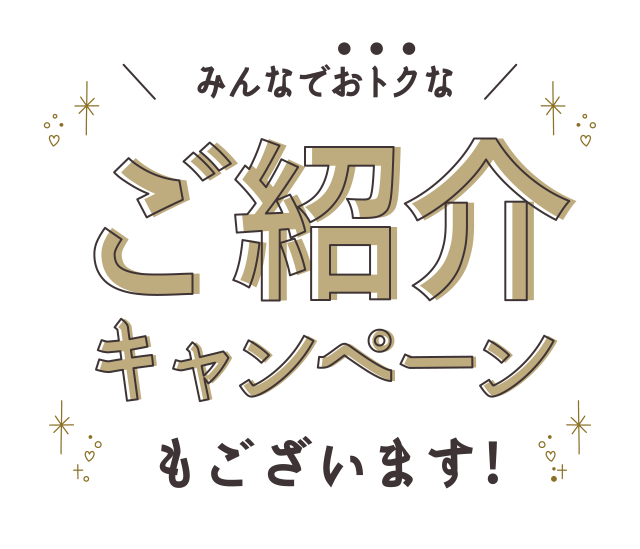 みんなでオトクなご紹介キャンペーンもございます
