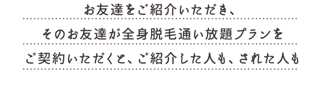 お友達が全身脱毛通い放題プランをご契約いただくと