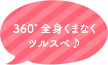 360度全身くまなくツルスベ