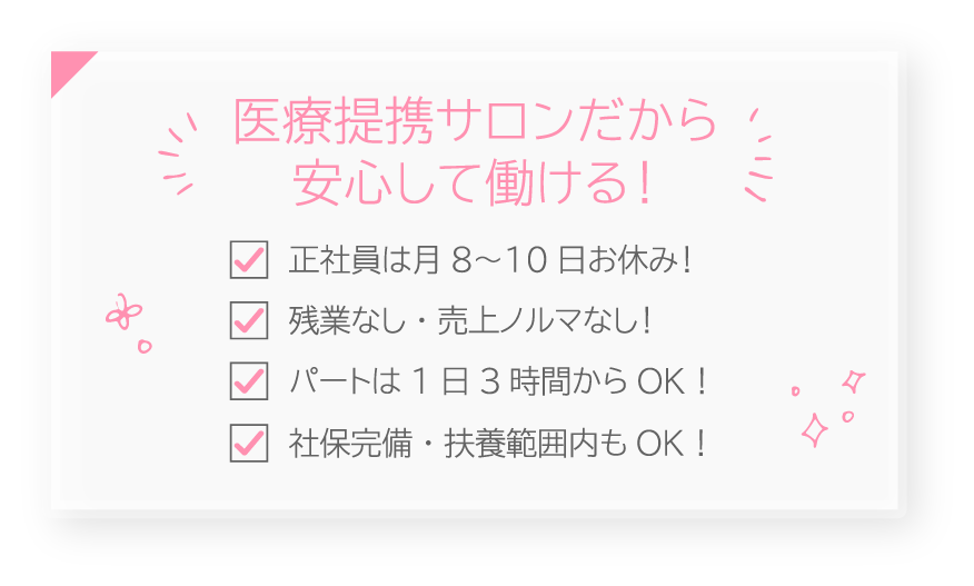 医療提携サロンだから安心して働ける!正社員は月8〜10日お休み!残業なし・売上ノルマなし!パートは1日3時間からOK!社保完備・扶養範囲内もOK!